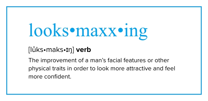 Looksmaxxing definition: The improvement of a man's facial features or other physical traits in order to look more attractive and feel more confident